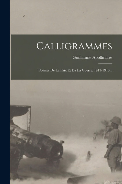 Calligrammes; Poèmes De La Paix Et Da La Guerre, 1913-1916 ..