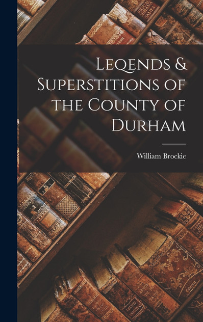 Leqends & Superstitions of the County of Durham Leqends & Superstitions of the County of Durham
