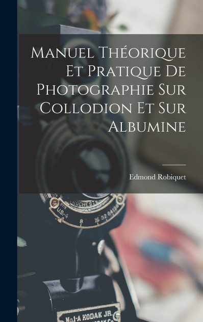 Manuel Théorique Et Pratique De Photographie Sur Collodion Et Sur Albumine Manuel Théorique Et Pratique De Photographie Sur Collodion Et Sur Albumine