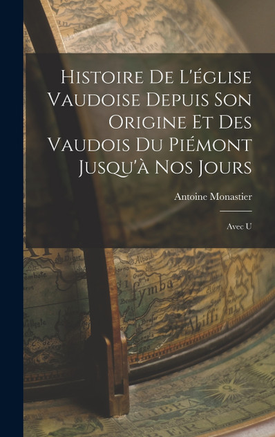 Histoire de L'église Vaudoise Depuis son Origine et des Vaudois du Piémont Jusqu'à nos Jours Histoire de L'église Vaudoise Depuis son Origine et des Vaudois du Piémont Jusqu'à nos Jours