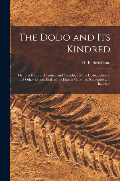 The Dodo and its Kindred; or, The History, Affinities, and Osteology of the Dodo, Solitaire, and Other Extinct Birds of the Islands Mauritius, Rodriguez and Bourbon The Dodo and its Kindred; or, The History, Affinities, and Osteology of the Dodo, Solitaire, and Other Extinct Birds of the Islands Mauritius, Rodriguez and Bourbon