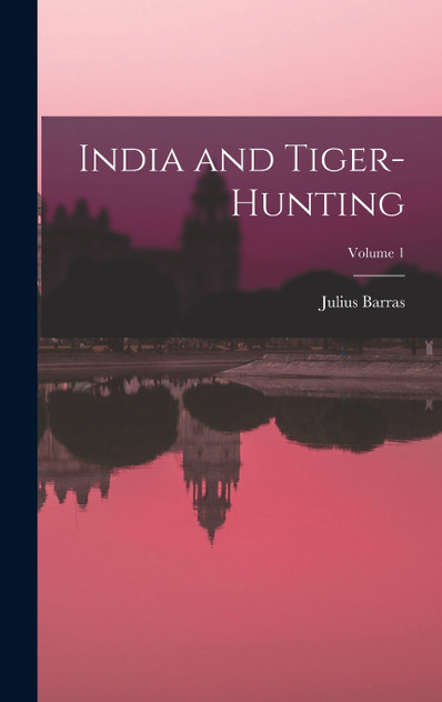 India and Tiger-Hunting; Volume 1 India and Tiger-Hunting; Volume 1