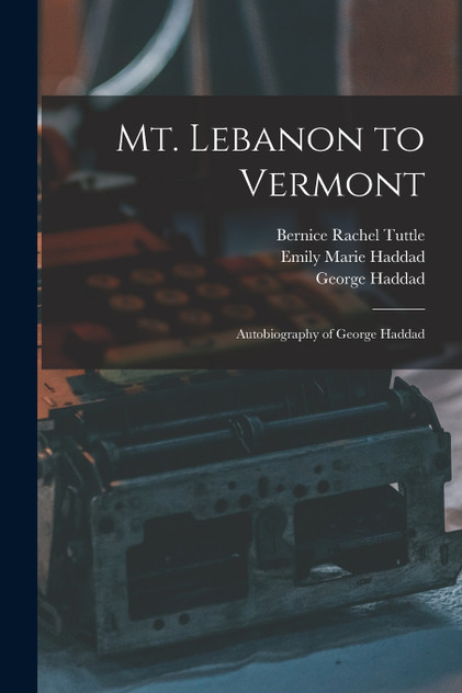 Mt. Lebanon to Vermont; Autobiography of George Haddad Mt. Lebanon to Vermont; Autobiography of George Haddad