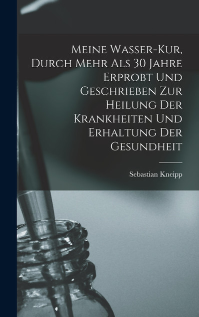 Meine Wasser-Kur, Durch Mehr Als 30 Jahre Erprobt Und Geschrieben Zur Heilung Der Krankheiten Und Erhaltung Der Gesundheit Meine Wasser-Kur, Durch Mehr Als 30 Jahre Erprobt Und Geschrieben Zur Heilung Der Krankheiten Und Erhaltung Der Gesundheit