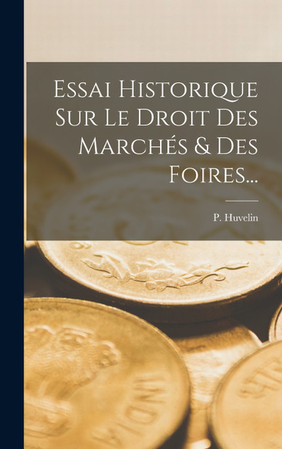 Essai Historique Sur Le Droit Des Marchés & Des Foires... Essai Historique Sur Le Droit Des Marchés & Des Foires...