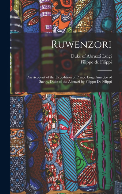 Ruwenzori; an Account of the Expedition of Prince Luigi Amedeo of Savoy, Duke of the Abruzzi by Filippo de Filippi Ruwenzori; an Account of the Expedition of Prince Luigi Amedeo of Savoy, Duke of the Abruzzi by Filippo de Filippi