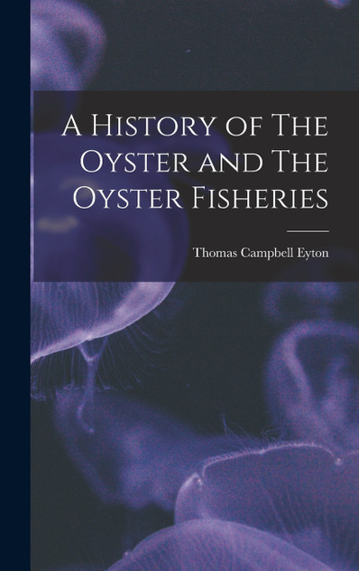A History of The Oyster and The Oyster Fisheries A History of The Oyster and The Oyster Fisheries