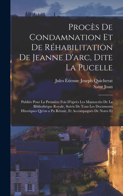 Procès De Condamnation Et De Réhabilitation De Jeanne D'arc, Dite La Pucelle Procès De Condamnation Et De Réhabilitation De Jeanne D'arc, Dite La Pucelle