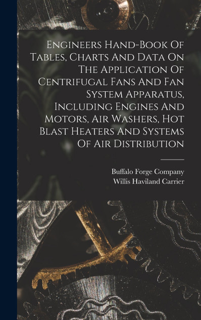Engineers Hand-book Of Tables, Charts And Data On The Application Of Centrifugal Fans And Fan System Apparatus, Including Engines And Motors, Air Washers, Hot Blast Heaters And Systems Of Air Distribution