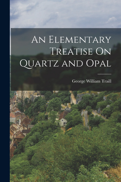 An Elementary Treatise On Quartz and Opal An Elementary Treatise On Quartz and Opal