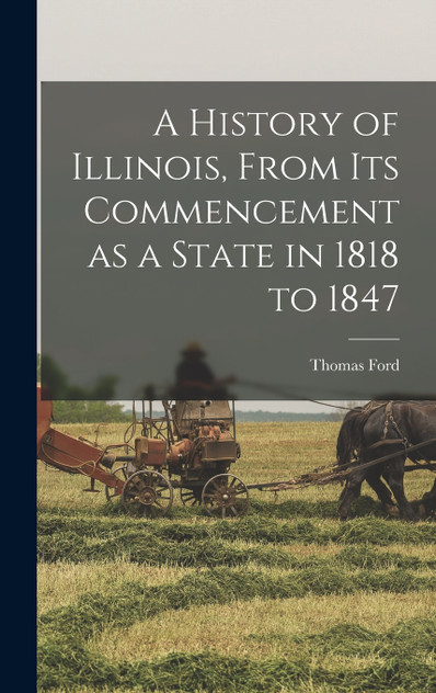 A History of Illinois, From its Commencement as a State in 1818 to 1847 A History of Illinois, From its Commencement as a State in 1818 to 1847