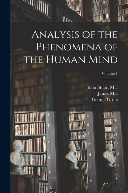 Analysis of the Phenomena of the Human Mind; Volume 1