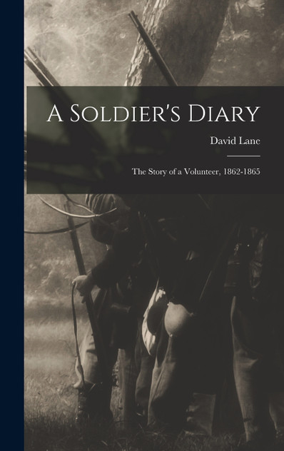 A Soldier's Diary; the Story of a Volunteer, 1862-1865 A Soldier's Diary; the Story of a Volunteer, 1862-1865