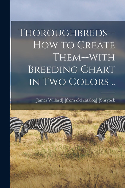 Thoroughbreds--how to Create Them--with Breeding Chart in two Colors ..