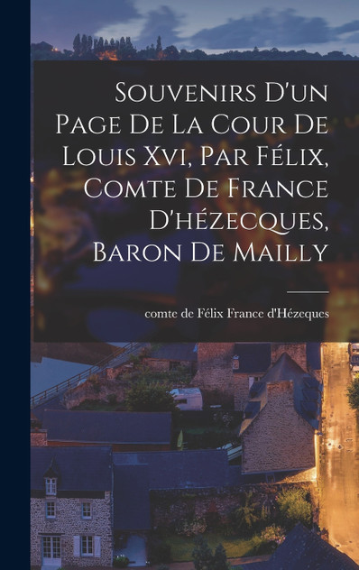 Souvenirs D'un Page De La Cour De Louis Xvi, Par Félix, Comte De France D'hézecques, Baron De Mailly
