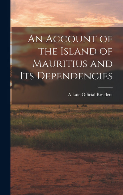 An Account of the Island of Mauritius and its Dependencies An Account of the Island of Mauritius and its Dependencies