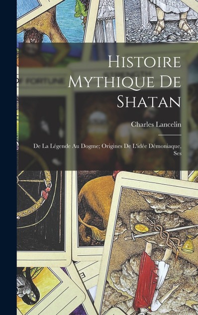 Histoire Mythique de Shatan ; de la Légende au Dogme; Origines de l'idée Démoniaque, Ses Histoire Mythique de Shatan ; de la Légende au Dogme; Origines de l'idée Démoniaque, Ses
