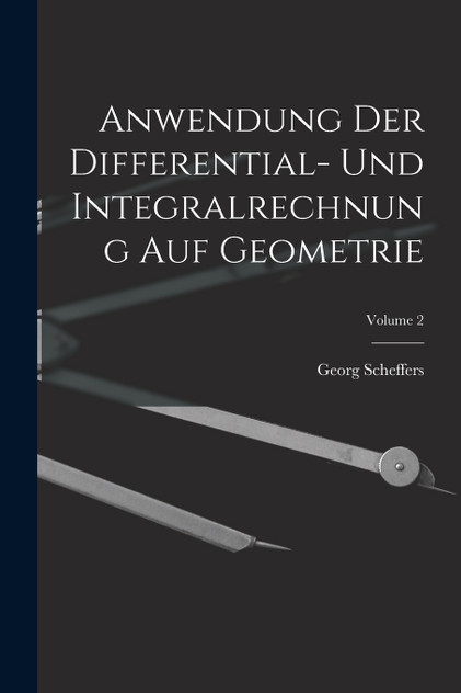Anwendung Der Differential- Und Integralrechnung Auf Geometrie; Volume 2 Anwendung Der Differential- Und Integralrechnung Auf Geometrie; Volume 2