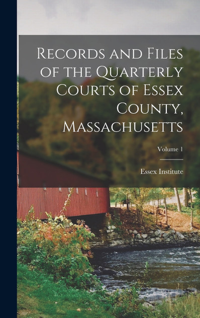 Records and Files of the Quarterly Courts of Essex County, Massachusetts; Volume 1 Records and Files of the Quarterly Courts of Essex County, Massachusetts; Volume 1