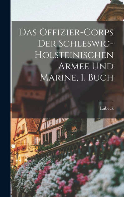 Das Offizier-Corps der Schleswig-Holsteinischen Armee und Marine, 1. Buch Das Offizier-Corps der Schleswig-Holsteinischen Armee und Marine, 1. Buch