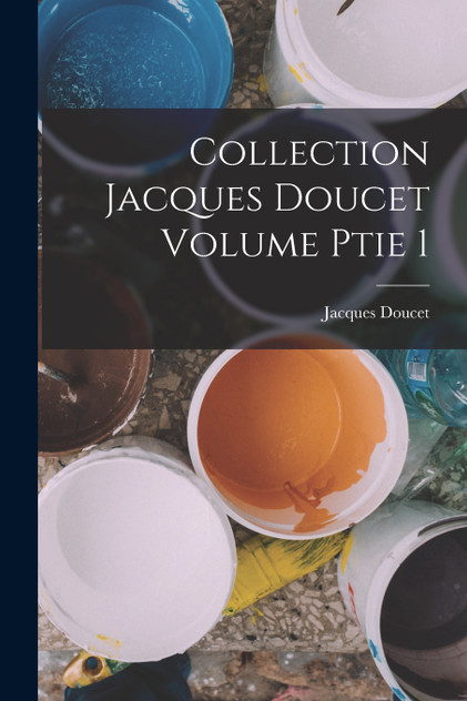Collection Jacques Doucet Volume ptie 1 Collection Jacques Doucet Volume ptie 1