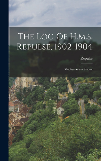 The Log Of H.m.s. Repulse, 1902-1904 The Log Of H.m.s. Repulse, 1902-1904