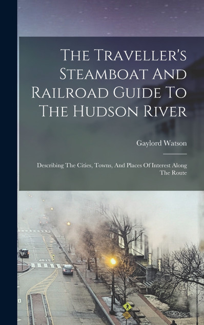 The Traveller's Steamboat And Railroad Guide To The Hudson River The Traveller's Steamboat And Railroad Guide To The Hudson River