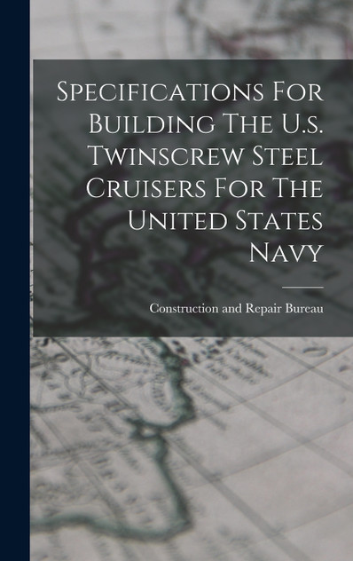 Specifications For Building The U.s. Twinscrew Steel Cruisers For The United States Navy