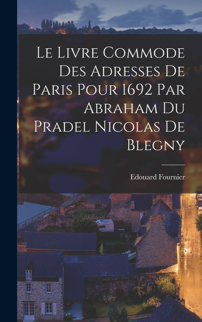 Le Livre Commode des Adresses de Paris Pour 1692 Par Abraham du Pradel Nicolas de Blegny
