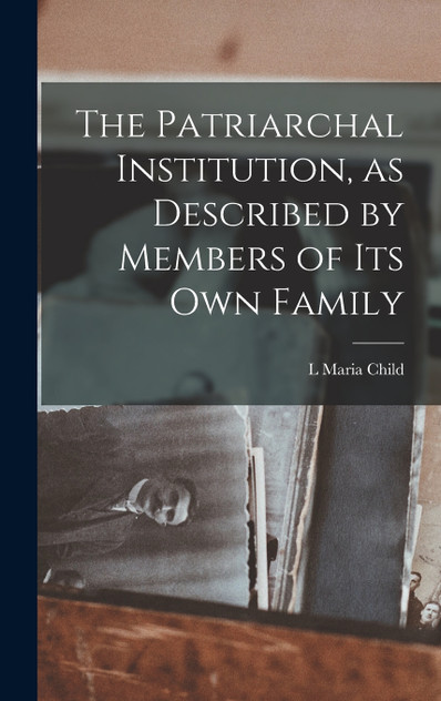 The Patriarchal Institution, as Described by Members of its Own Family The Patriarchal Institution, as Described by Members of its Own Family