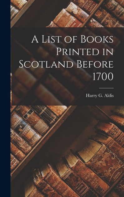 A List of Books Printed in Scotland Before 1700 A List of Books Printed in Scotland Before 1700