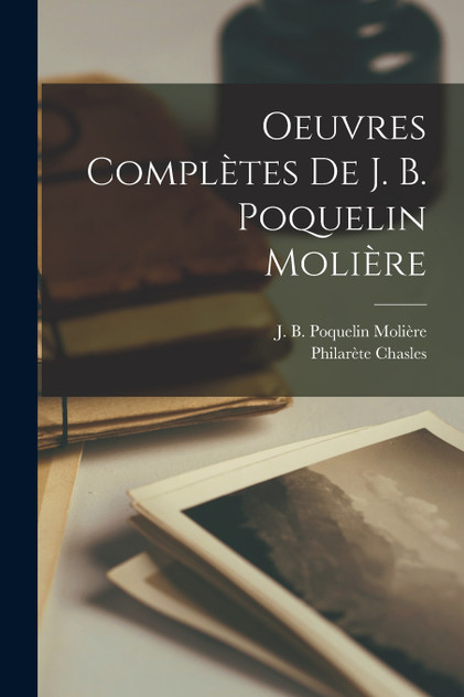 Oeuvres Complètes de J. B. Poquelin Molière Oeuvres Complètes de J. B. Poquelin Molière
