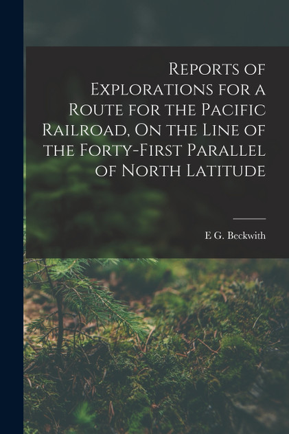 Reports of Explorations for a Route for the Pacific Railroad, On the Line of the Forty-First Parallel of North Latitude