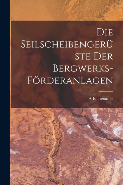 Die Seilscheibengerüste Der Bergwerks-Förderanlagen Die Seilscheibengerüste Der Bergwerks-Förderanlagen