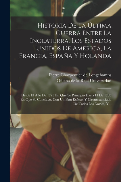 Historia De La Última Guerra Entre La Inglaterra, Los Estados Unidos De America, La Francia, España Y Holanda