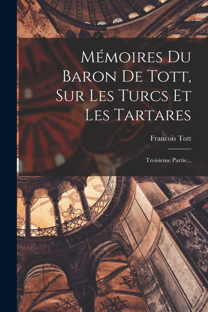 Mémoires Du Baron De Tott, Sur Les Turcs Et Les Tartares Mémoires Du Baron De Tott, Sur Les Turcs Et Les Tartares