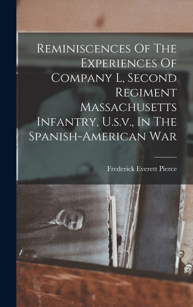Reminiscences Of The Experiences Of Company L, Second Regiment Massachusetts Infantry, U.s.v., In The Spanish-american War Reminiscences Of The Experiences Of Company L, Second Regiment Massachusetts Infantry, U.s.v., In The Spanish-american War