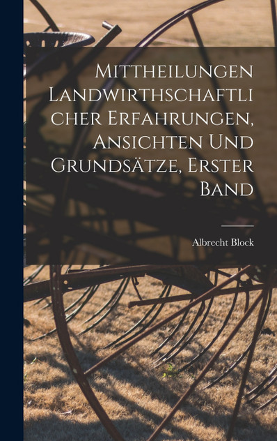 Mittheilungen landwirthschaftlicher Erfahrungen, Ansichten und Grundsätze, Erster Band Mittheilungen landwirthschaftlicher Erfahrungen, Ansichten und Grundsätze, Erster Band