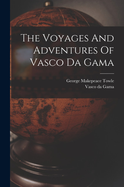 The Voyages And Adventures Of Vasco Da Gama The Voyages And Adventures Of Vasco Da Gama