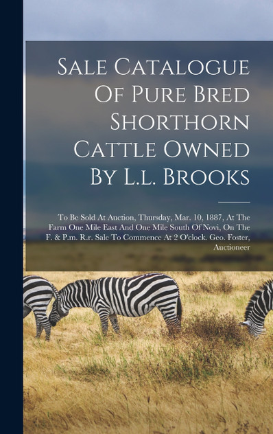 Sale Catalogue Of Pure Bred Shorthorn Cattle Owned By L.l. Brooks Sale Catalogue Of Pure Bred Shorthorn Cattle Owned By L.l. Brooks