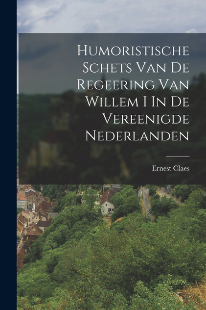 Humoristische Schets Van De Regeering Van Willem I In De Vereenigde Nederlanden Humoristische Schets Van De Regeering Van Willem I In De Vereenigde Nederlanden
