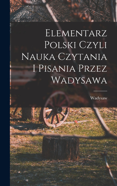 Elementarz polski czyli nauka czytania i pisania przez Wadysawa Elementarz polski czyli nauka czytania i pisania przez Wadysawa