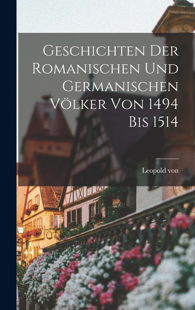 Geschichten der romanischen und germanischen Völker von 1494 bis 1514 Geschichten der romanischen und germanischen Völker von 1494 bis 1514
