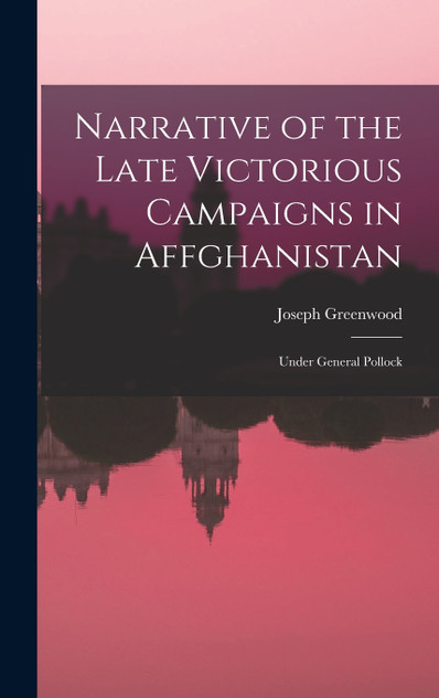 Narrative of the Late Victorious Campaigns in Affghanistan Narrative of the Late Victorious Campaigns in Affghanistan