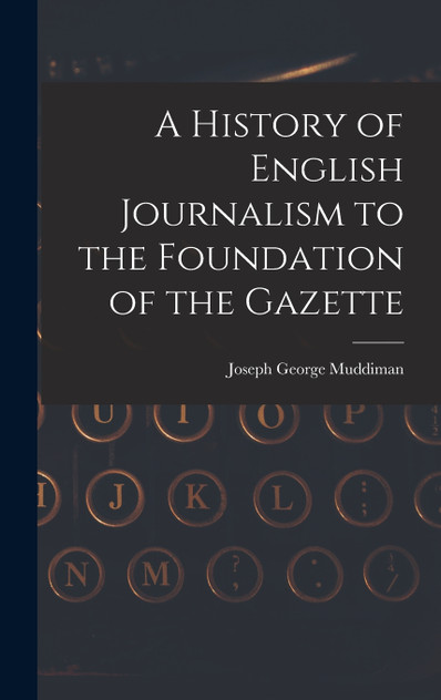 A History of English Journalism to the Foundation of the Gazette