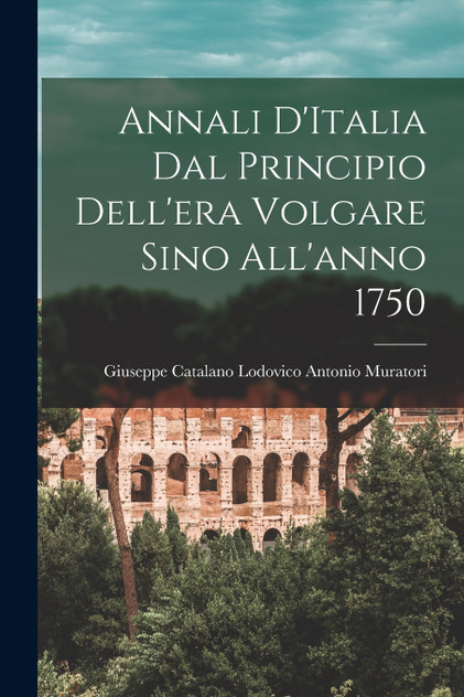 Annali D'Italia dal Principio Dell'era Volgare Sino All'anno 1750 Annali D'Italia dal Principio Dell'era Volgare Sino All'anno 1750