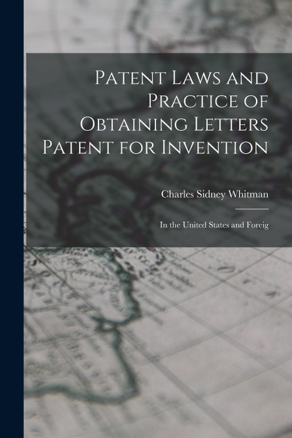 Patent Laws and Practice of Obtaining Letters Patent for Invention Patent Laws and Practice of Obtaining Letters Patent for Invention