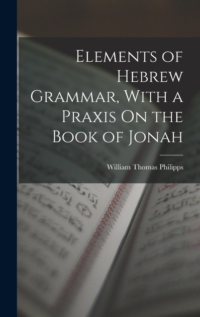 Elements of Hebrew Grammar, With a Praxis On the Book of Jonah