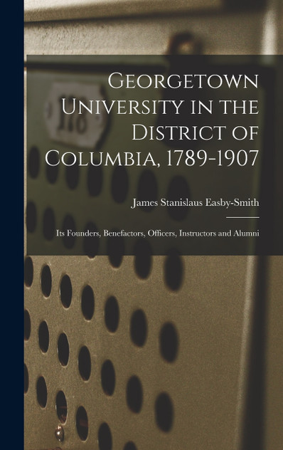 Georgetown University in the District of Columbia, 1789-1907 Georgetown University in the District of Columbia, 1789-1907
