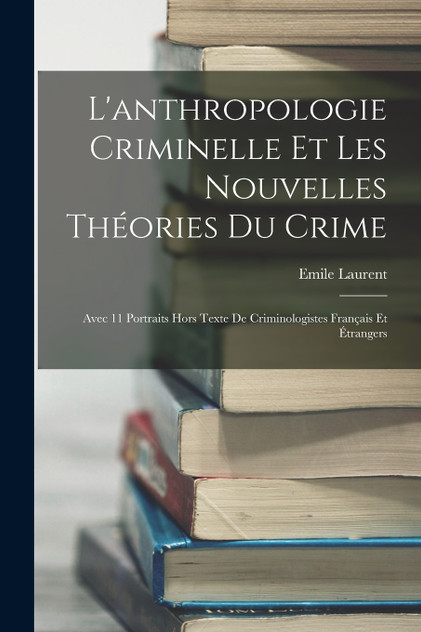 L'anthropologie Criminelle Et Les Nouvelles Théories Du Crime L'anthropologie Criminelle Et Les Nouvelles Théories Du Crime